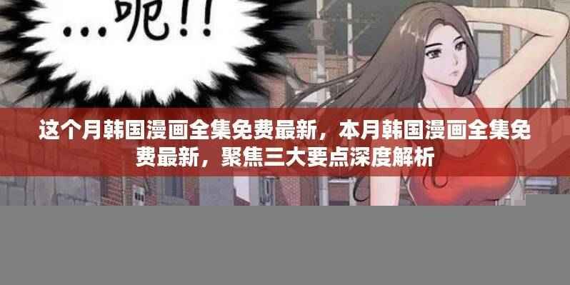 本月韩国漫画全集免费最新,深度解析三大要点