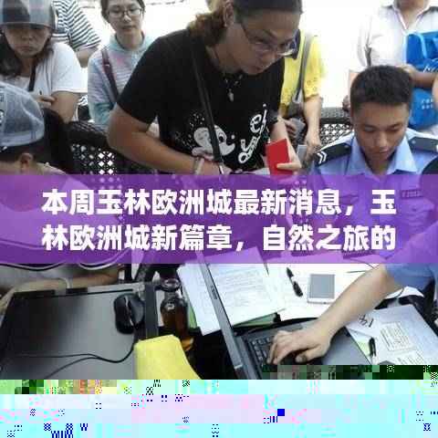 本周玉林欧洲城最新动态,自然之旅的心灵觉醒与轻松探险新篇章