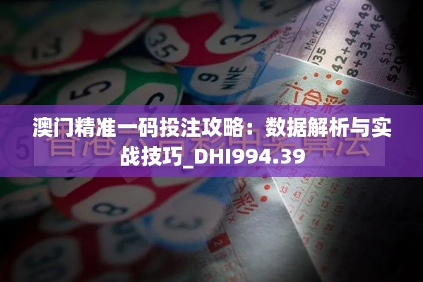 澳门精准一码投注攻略:数据解析与实战技巧_DHI994.39