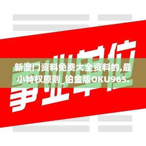 新澳门资料免费大全资料的,最小特权原则_铂金版OKU965.29