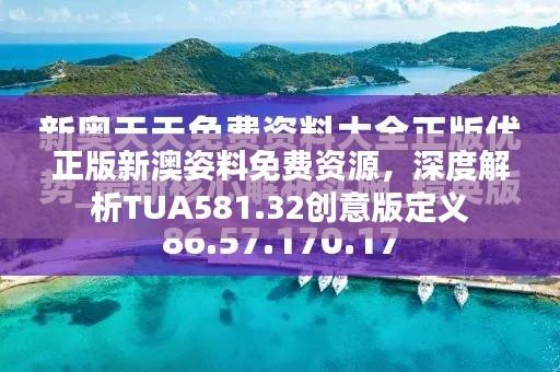 正版新澳姿料免费资源,深度解析TUA581.32创意版定义