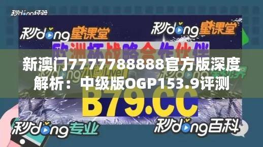 新澳门7777788888官方版深度解析:中级版OGP153.9评测