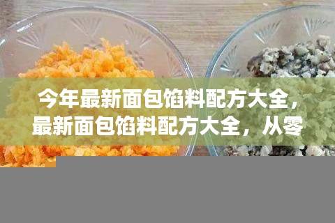 最新面包馅料配方大全，零基础制作技巧，轻松掌握美味面包制作秘籍