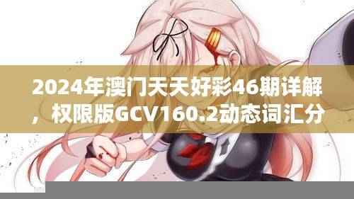 2024年澳门天天好彩46期详解，权限版GCV160.2动态词汇分析