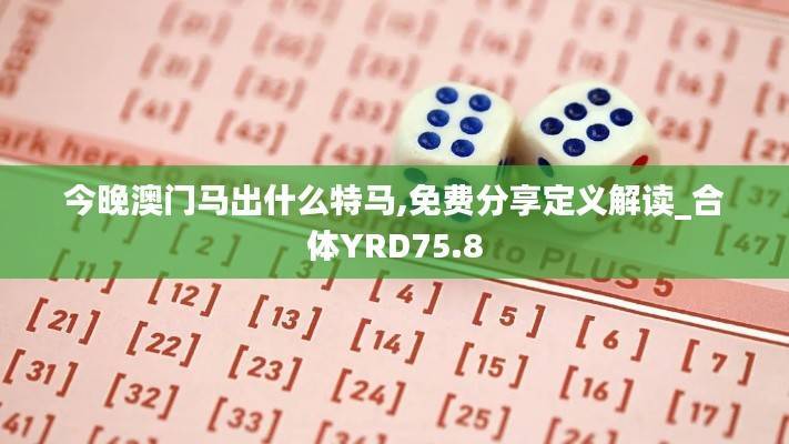 今晚澳门马出什么特马,免费分享定义解读_合体YRD75.8