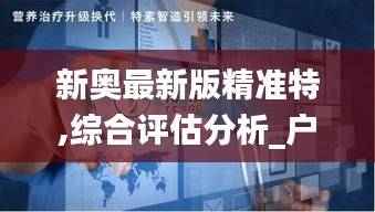 新奥最新版精准特,综合评估分析_户外版MCT134.66