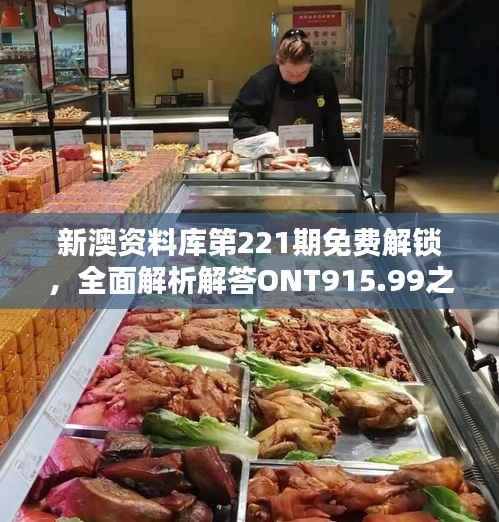 新澳资料库第221期免费解锁,全面解析解答ONT915.99之ONT915.99综合版