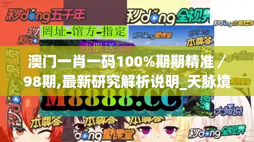 澳门一肖一码100%期期精准/98期,最新研究解析说明_天脉境YMB977.2