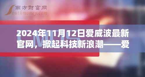 爱威波2024年全新官网发布,科技新浪潮引领未来生活新篇章