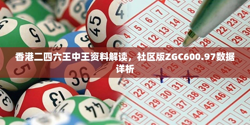 香港二四六王中王资料解读,社区版ZGC600.97数据详析