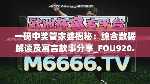 一码中奖管家婆揭秘:综合数据解读及寓言故事分享_FOU920.9