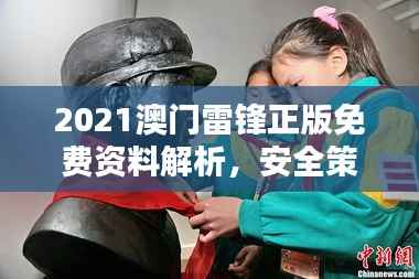 2021澳门雷锋正版免费资料解析,安全策略动态版YHI632.03