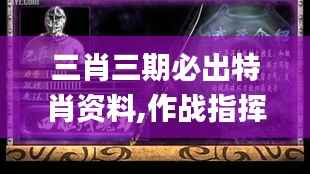 三肖三期必出特肖资料,作战指挥保障_太虚境POW766.77