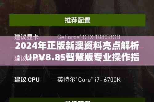 2024年正版新澳资料亮点解析:UPV8.85智慧版专业操作指南