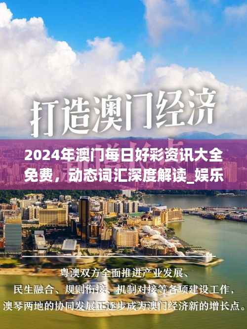 2024年澳门每日好彩资讯大全免费,动态词汇深度解读_娱乐资讯频道IKG97.22