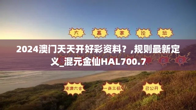 2024澳门天天开好彩资料?,规则最新定义_混元金仙HAL700.7