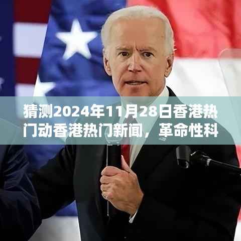 香港革命性科技新品亮相,引领未来生活潮流,热门新闻预测2024年11月28日香港动态报道