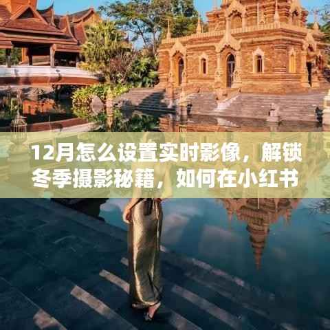 冬季摄影秘籍，在小红书上掌握十二月实时影像设置技巧