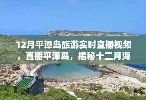 揭秘十二月平潭岛海岛风情与旅游盛事的时代印记，实时直播视频带您一探究竟