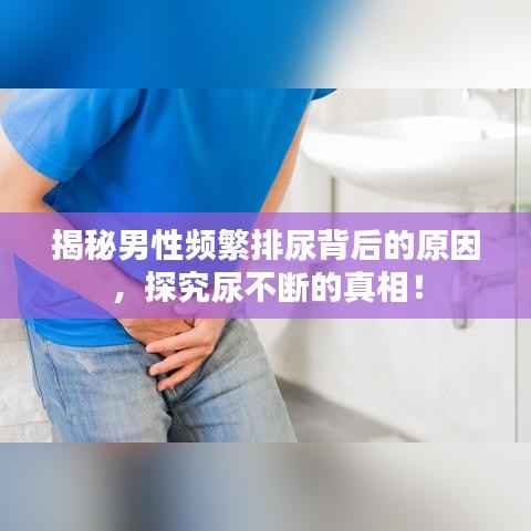 揭秘男性频繁排尿背后的原因,探究尿不断的真相!