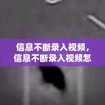 信息不断录入视频,信息不断录入视频怎么办