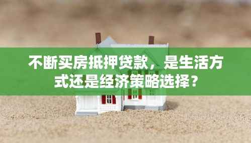 不断买房抵押贷款,是生活方式还是经济策略选择?