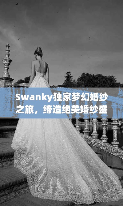 Swanky独家梦幻婚纱之旅,缔造绝美婚纱盛宴
