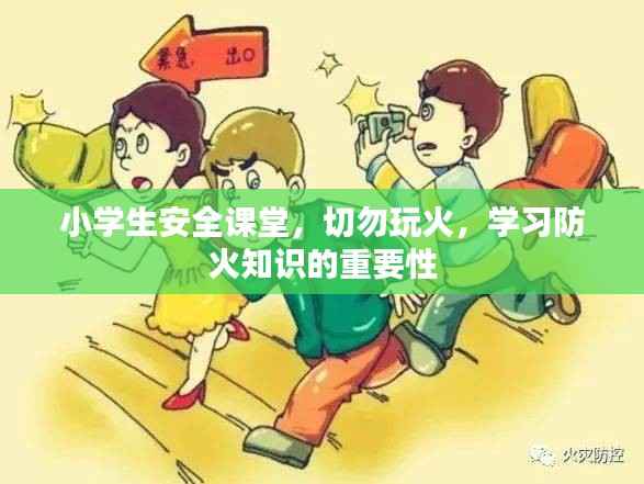 小学生安全课堂,切勿玩火,学习防火知识的重要性