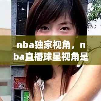 nba独家视角,nba直播球星视角是啥样的