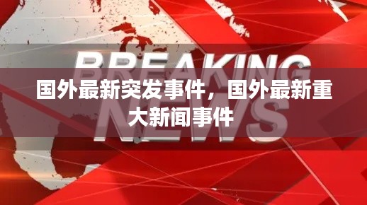 国外最新突发事件,国外最新重大新闻事件
