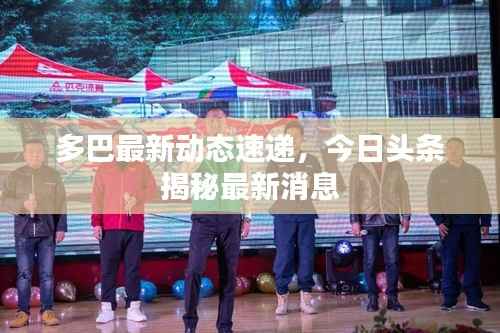 多巴最新动态速递，今日头条揭秘最新消息