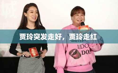 贾玲突发走好，贾玲走红 