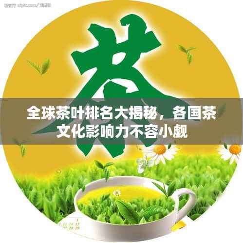 全球茶叶排名大揭秘,各国茶文化影响力不容小觑