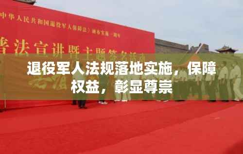 退役军人法规落地实施,保障权益,彰显尊崇