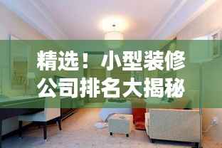 精选!小型装修公司排名大揭秘,如何挑选高性价比的装修服务?