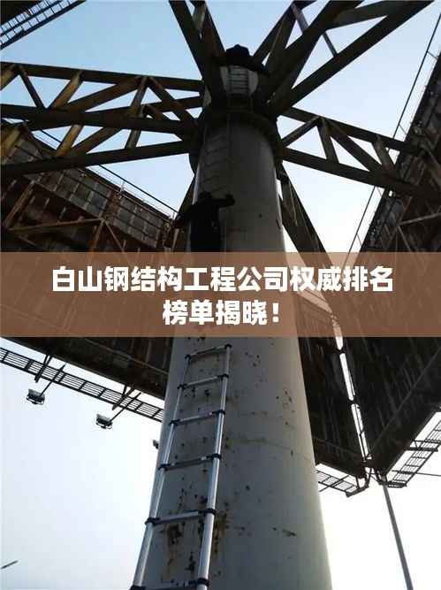 白山钢结构工程公司权威排名榜单揭晓!