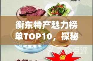 衡东特产魅力榜单TOP10,探秘前十名地方特色美食之旅