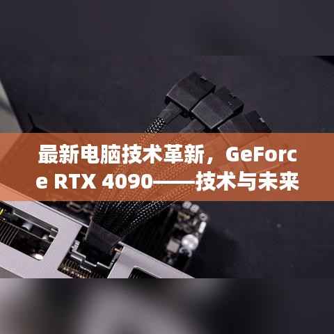 最新电脑技术革新,GeForce RTX 4090——技术与未来视野的交汇点