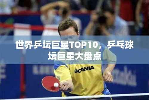 世界乒坛巨星TOP10,乒乓球坛巨星大盘点