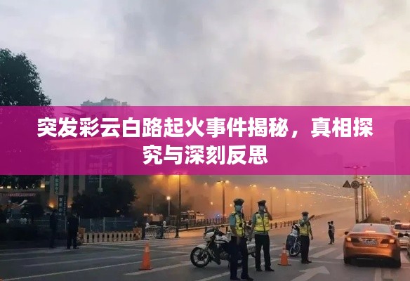 突发彩云白路起火事件揭秘,真相探究与深刻反思