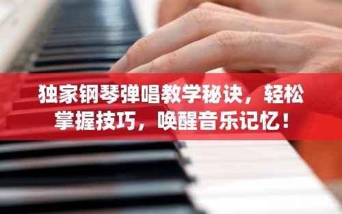 独家钢琴弹唱教学秘诀,轻松掌握技巧,唤醒音乐记忆!