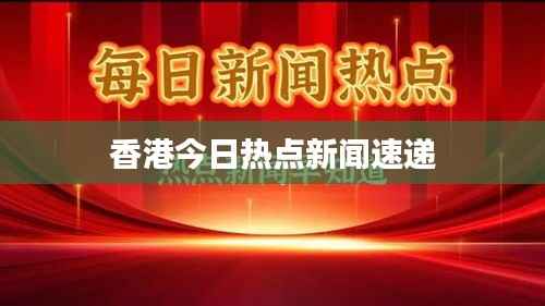 香港今日热点新闻速递