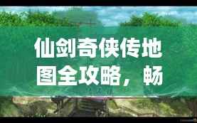 仙剑奇侠传地图全攻略，畅游仙境，轻松掌握旅游秘籍！