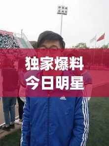 独家爆料今日明星活动视频全收录，最新动态一网打尽，不容错过！