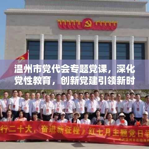 温州市党代会专题党课,深化党性教育,创新党建引领新时代