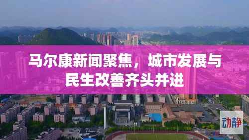 马尔康新闻聚焦,城市发展与民生改善齐头并进