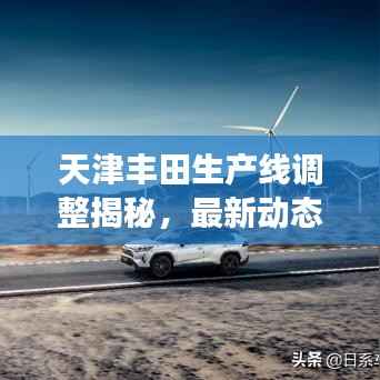 天津丰田生产线调整揭秘,最新动态与进展