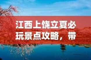 江西上饶立夏必玩景点攻略，带你畅游一夏！