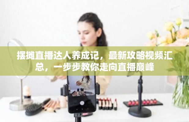 摆摊直播达人养成记,最新攻略视频汇总,一步步教你走向直播巅峰