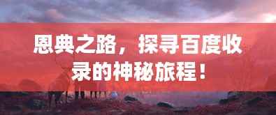 恩典之路,探寻百度收录的神秘旅程!